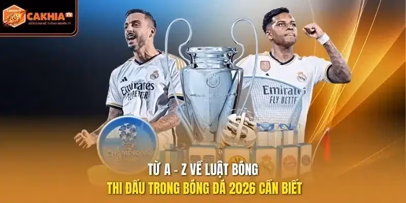 Từ A – Z Về Luật Bóng Thi Đấu Trong Bóng Đá 2026 Cần Biết